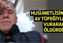 Husumetlisini Av Tüfeğiyle Vurarak Öldürdü